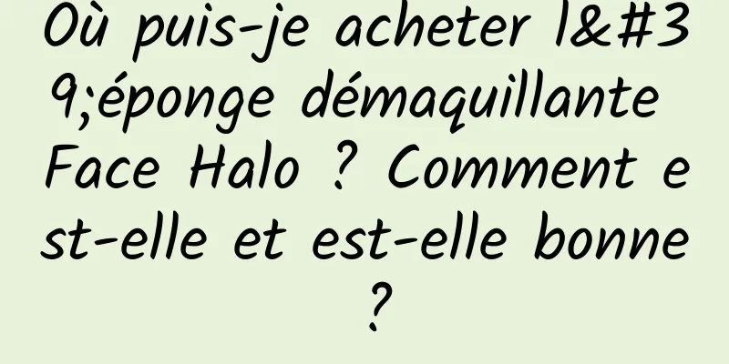 Où puis-je acheter l'éponge démaquillante Face Halo ? Comment est-elle et est-elle bonne ?