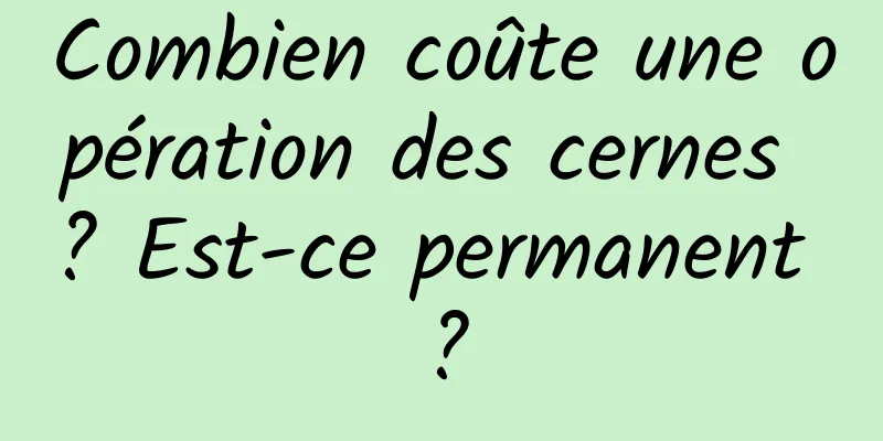Combien coûte une opération des cernes ? Est-ce permanent ?