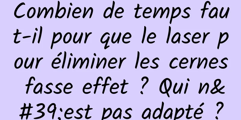 Combien de temps faut-il pour que le laser pour éliminer les cernes fasse effet ? Qui n'est pas adapté ?