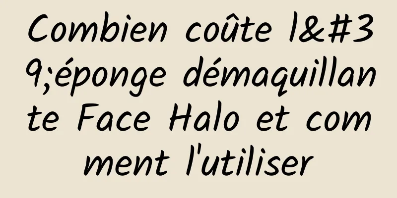 Combien coûte l'éponge démaquillante Face Halo et comment l'utiliser