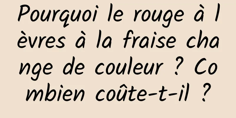 Pourquoi le rouge à lèvres à la fraise change de couleur ? Combien coûte-t-il ?
