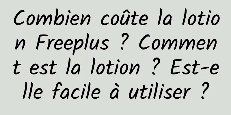 Combien coûte la lotion Freeplus ? Comment est la lotion ? Est-elle facile à utiliser ?