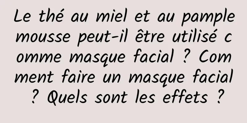 Le thé au miel et au pamplemousse peut-il être utilisé comme masque facial ? Comment faire un masque facial ? Quels sont les effets ?