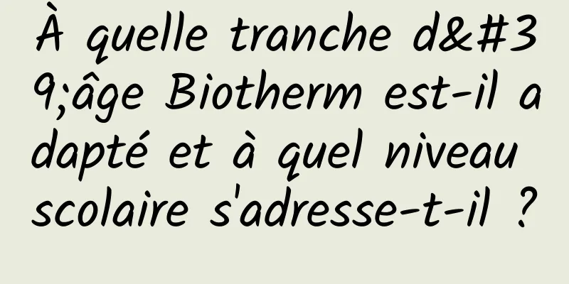 À quelle tranche d'âge Biotherm est-il adapté et à quel niveau scolaire s'adresse-t-il ?