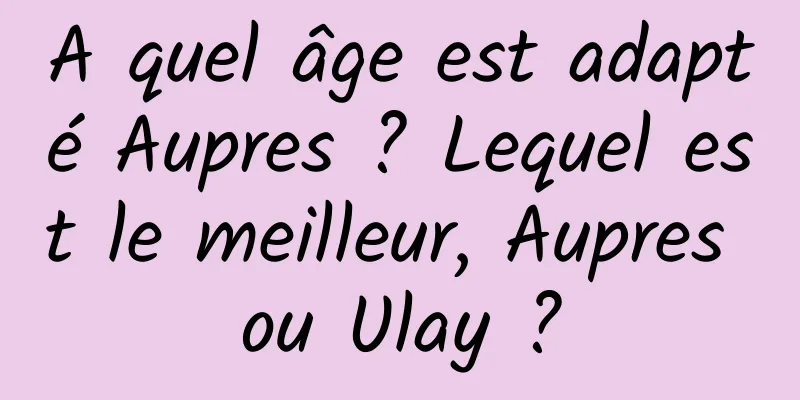 A quel âge est adapté Aupres ? Lequel est le meilleur, Aupres ou Ulay ?