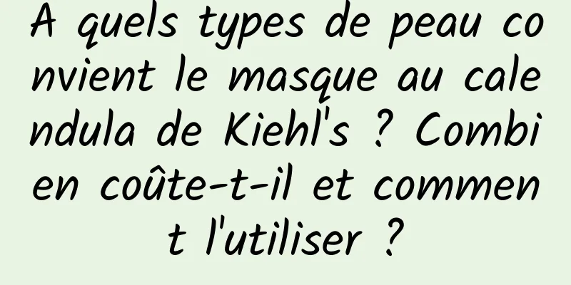 À quels types de peau convient le masque au calendula de Kiehl's ? Combien coûte-t-il et comment l'utiliser ?
