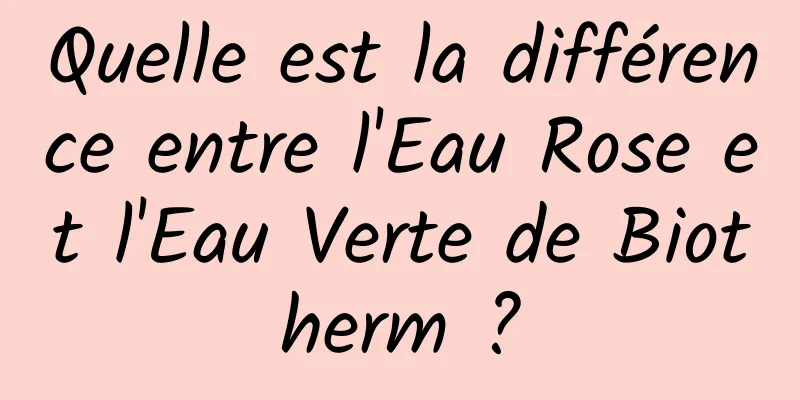 Quelle est la différence entre l'Eau Rose et l'Eau Verte de Biotherm ?