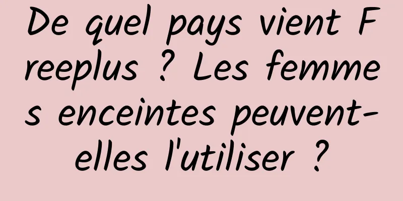 De quel pays vient Freeplus ? Les femmes enceintes peuvent-elles l'utiliser ?