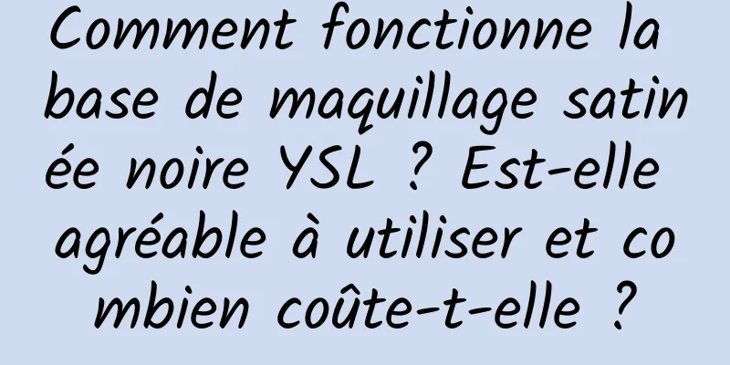 Comment fonctionne la base de maquillage satinée noire YSL ? Est-elle agréable à utiliser et combien coûte-t-elle ?