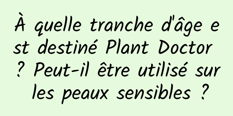 À quelle tranche d'âge est destiné Plant Doctor ? Peut-il être utilisé sur les peaux sensibles ?