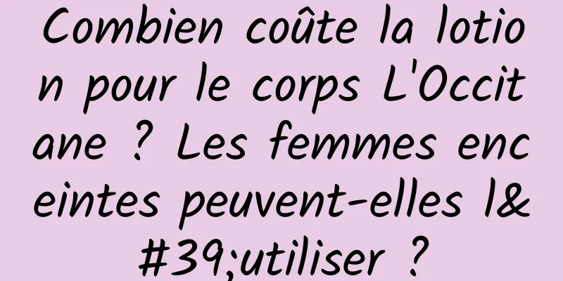 Combien coûte la lotion pour le corps L'Occitane ? Les femmes enceintes peuvent-elles l'utiliser ?