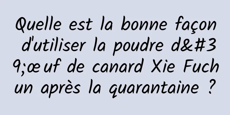 Quelle est la bonne façon d'utiliser la poudre d'œuf de canard Xie Fuchun après la quarantaine ?