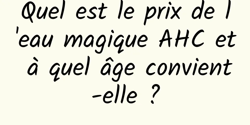 Quel est le prix de l'eau magique AHC et à quel âge convient-elle ?