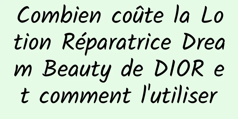Combien coûte la Lotion Réparatrice Dream Beauty de DIOR et comment l'utiliser