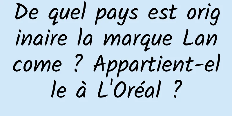 De quel pays est originaire la marque Lancome ? Appartient-elle à L'Oréal ?