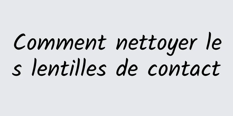 Comment nettoyer les lentilles de contact