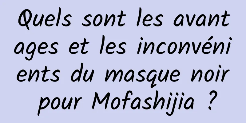 Quels sont les avantages et les inconvénients du masque noir pour Mofashijia ?