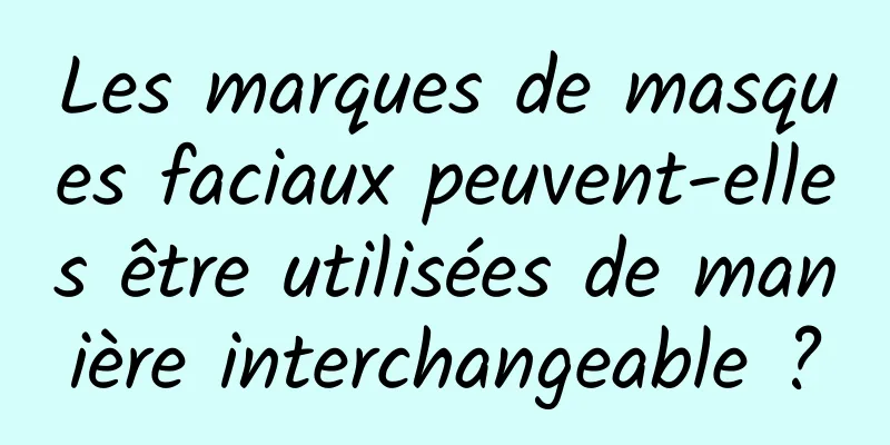 Les marques de masques faciaux peuvent-elles être utilisées de manière interchangeable ?