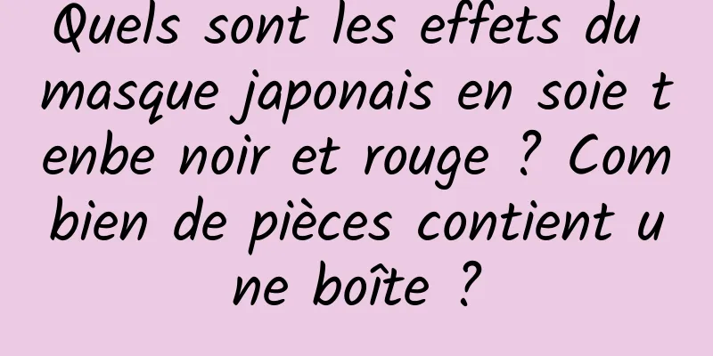 Quels sont les effets du masque japonais en soie tenbe noir et rouge ? Combien de pièces contient une boîte ?