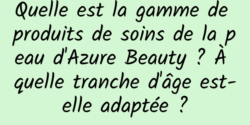 Quelle est la gamme de produits de soins de la peau d'Azure Beauty ? À quelle tranche d'âge est-elle adaptée ?