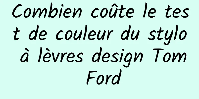 Combien coûte le test de couleur du stylo à lèvres design Tom Ford