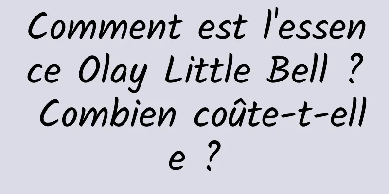 Comment est l'essence Olay Little Bell ? Combien coûte-t-elle ?