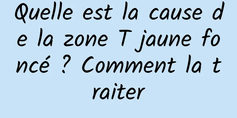 Quelle est la cause de la zone T jaune foncé ? Comment la traiter
