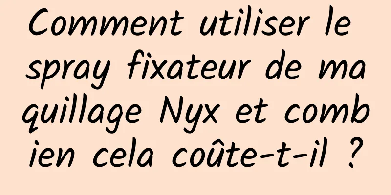 Comment utiliser le spray fixateur de maquillage Nyx et combien cela coûte-t-il ?