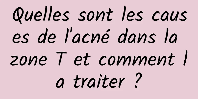 Quelles sont les causes de l'acné dans la zone T et comment la traiter ?