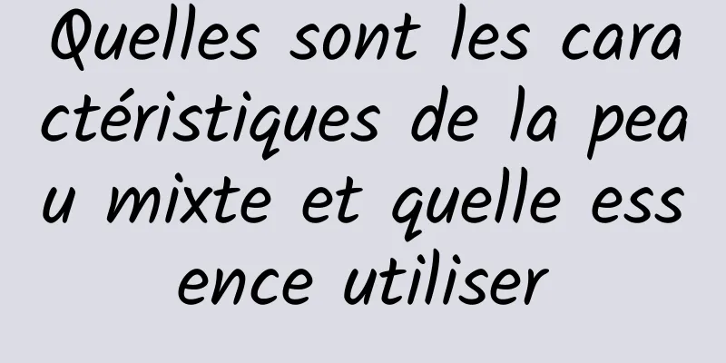 Quelles sont les caractéristiques de la peau mixte et quelle essence utiliser