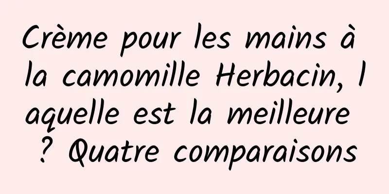Crème pour les mains à la camomille Herbacin, laquelle est la meilleure ? Quatre comparaisons