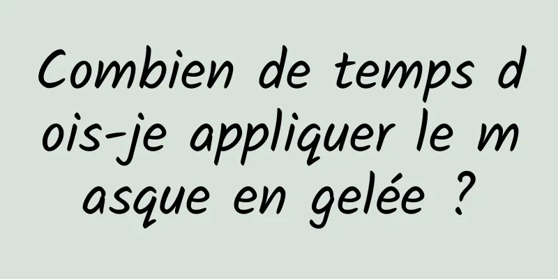 Combien de temps dois-je appliquer le masque en gelée ?
