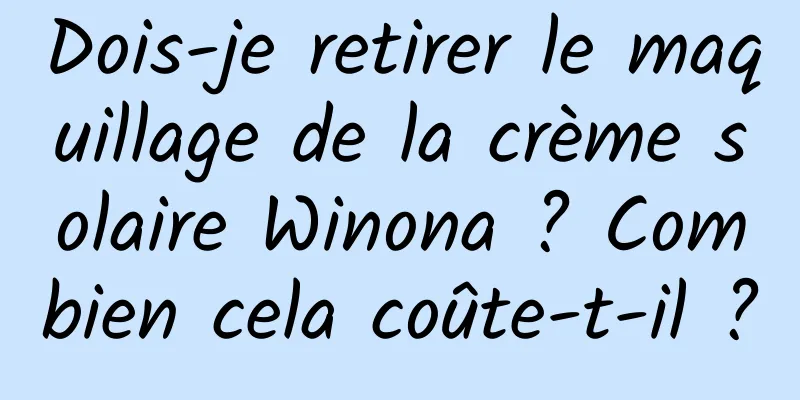 Dois-je retirer le maquillage de la crème solaire Winona ? Combien cela coûte-t-il ?