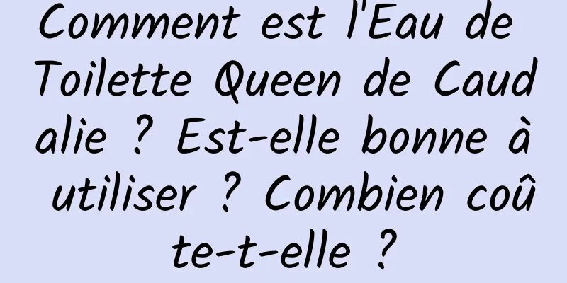 Comment est l'Eau de Toilette Queen de Caudalie ? Est-elle bonne à utiliser ? Combien coûte-t-elle ?