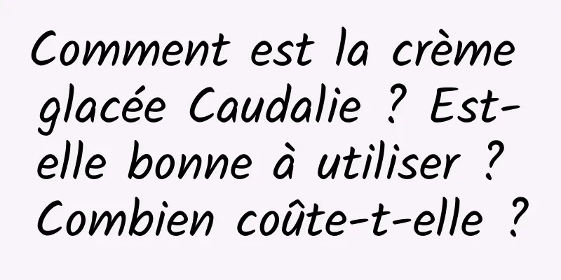 Comment est la crème glacée Caudalie ? Est-elle bonne à utiliser ? Combien coûte-t-elle ?