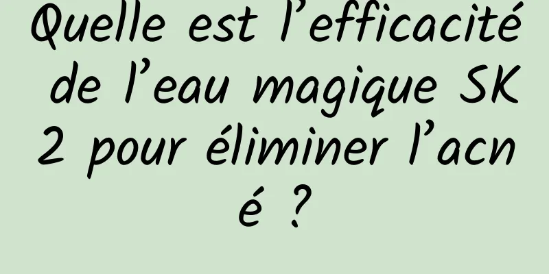 Quelle est l’efficacité de l’eau magique SK2 pour éliminer l’acné ?