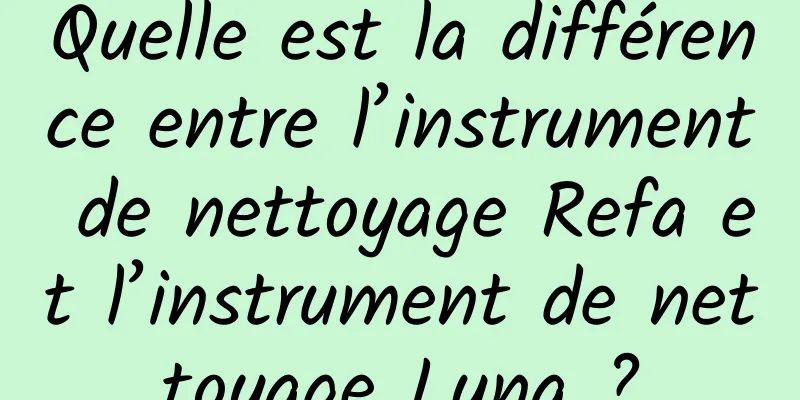 Quelle est la différence entre l’instrument de nettoyage Refa et l’instrument de nettoyage Luna ?