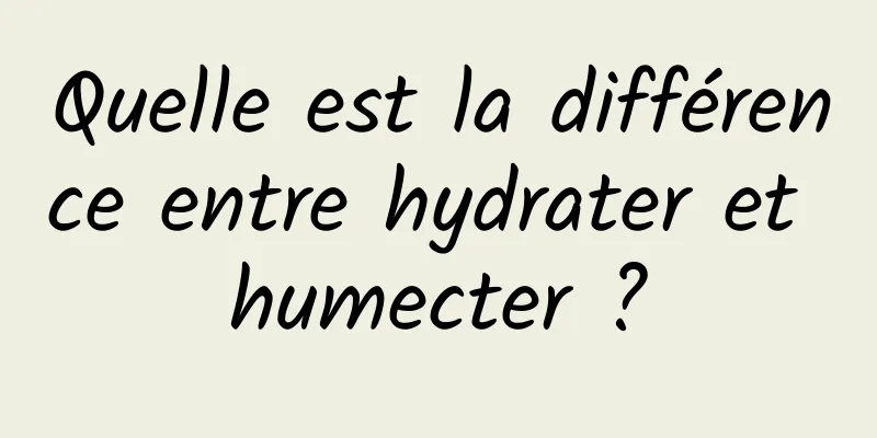 Quelle est la différence entre hydrater et humecter ?
