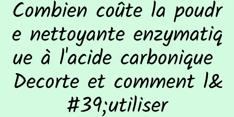Combien coûte la poudre nettoyante enzymatique à l'acide carbonique Decorte et comment l'utiliser