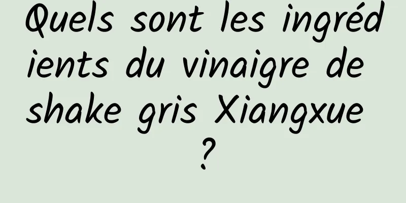 Quels sont les ingrédients du vinaigre de shake gris Xiangxue ?