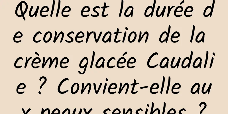 Quelle est la durée de conservation de la crème glacée Caudalie ? Convient-elle aux peaux sensibles ?