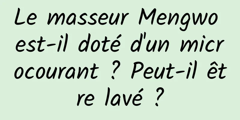 Le masseur Mengwo est-il doté d'un microcourant ? Peut-il être lavé ?