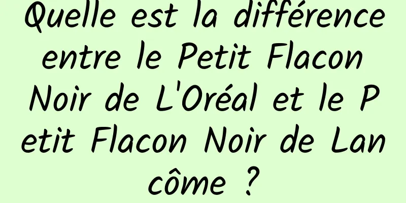 Quelle est la différence entre le Petit Flacon Noir de L'Oréal et le Petit Flacon Noir de Lancôme ?