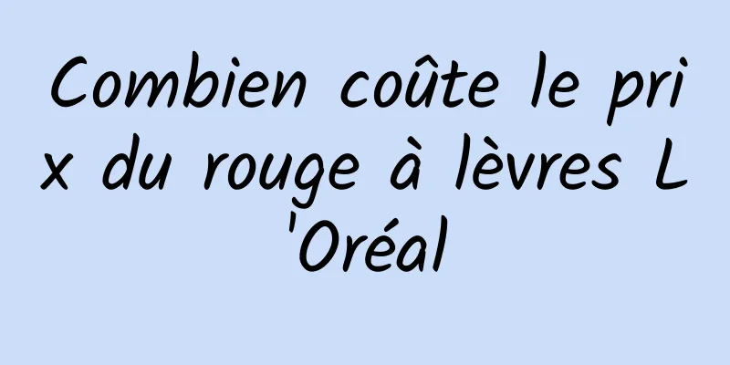 Combien coûte le prix du rouge à lèvres L'Oréal