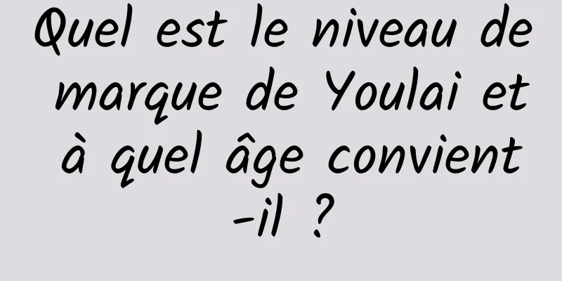 Quel est le niveau de marque de Youlai et à quel âge convient-il ?