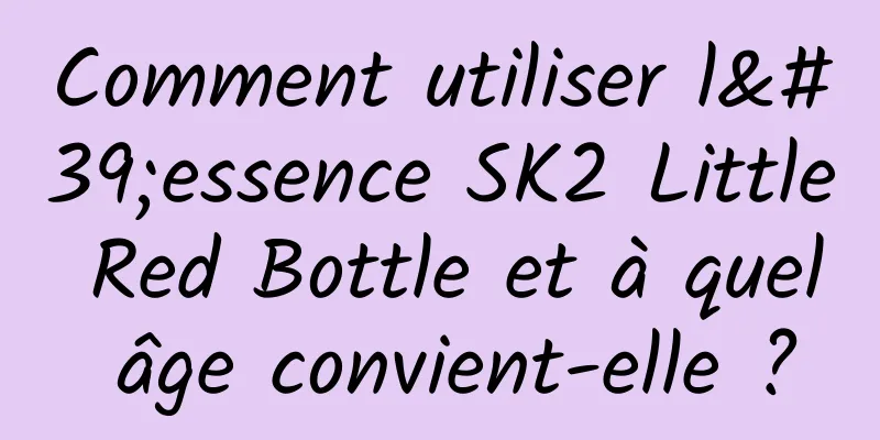 Comment utiliser l'essence SK2 Little Red Bottle et à quel âge convient-elle ?