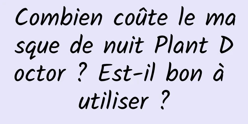 Combien coûte le masque de nuit Plant Doctor ? Est-il bon à utiliser ?