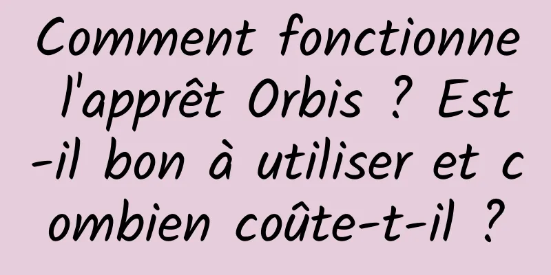 Comment fonctionne l'apprêt Orbis ? Est-il bon à utiliser et combien coûte-t-il ?
