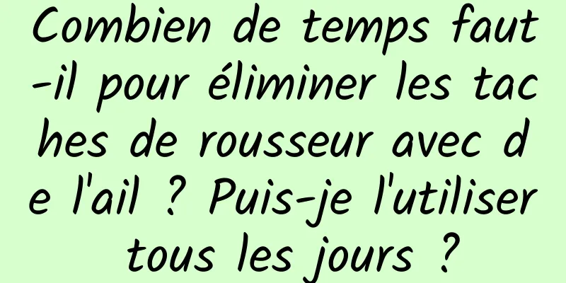 Combien de temps faut-il pour éliminer les taches de rousseur avec de l'ail ? Puis-je l'utiliser tous les jours ?