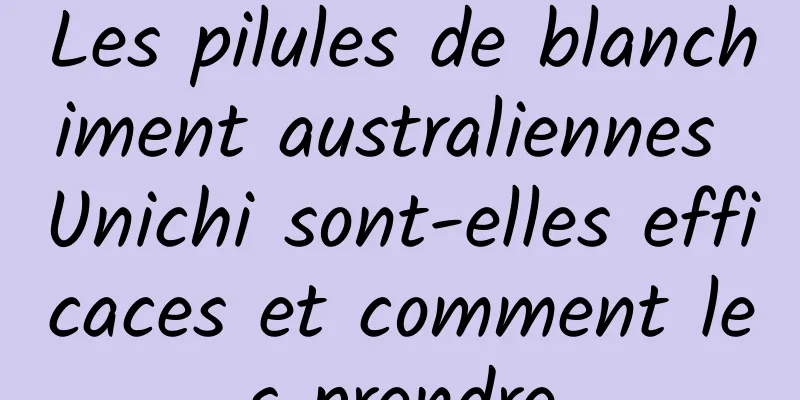 Les pilules de blanchiment australiennes Unichi sont-elles efficaces et comment les prendre